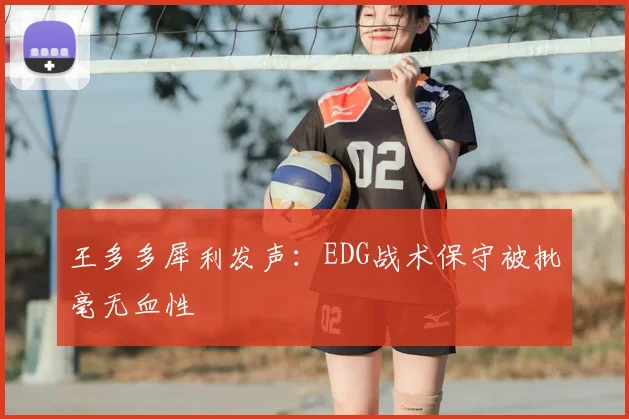 王多多犀利发声：EDG战术保守被批毫无血性