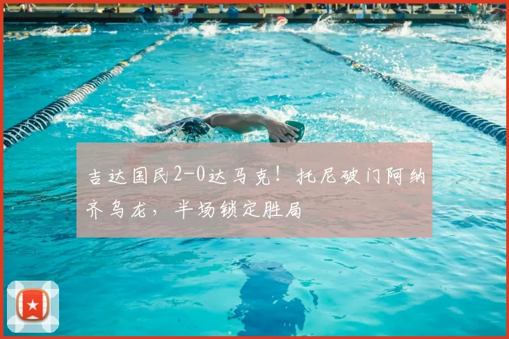 吉达国民2-0达马克!托尼破门阿纳齐乌龙,半场锁定胜局
