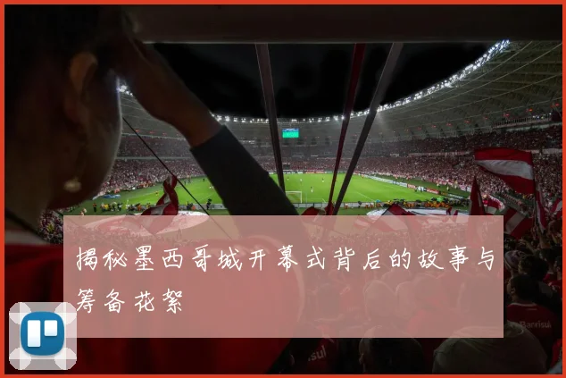 揭秘墨西哥城开幕式背后的故事与筹备花絮