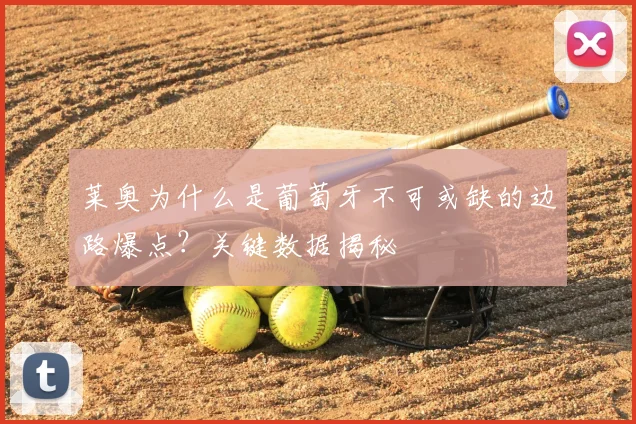 莱奥为什么是葡萄牙不可或缺的边路爆点？关键数据揭秘
