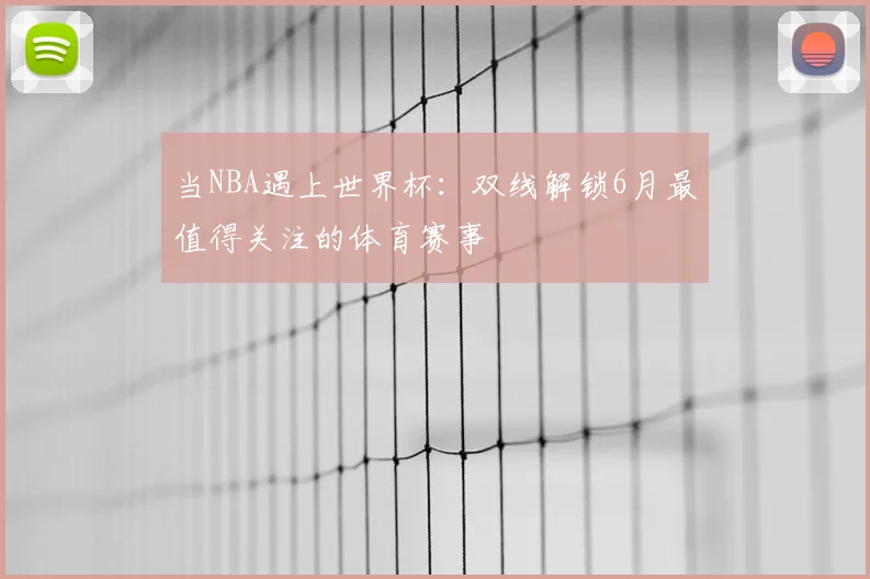 当NBA遇上世界杯：双线解锁6月最值得关注的体育赛事