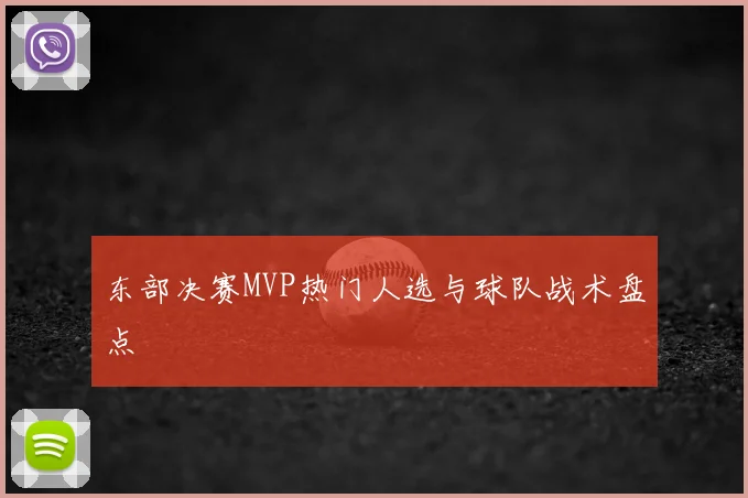 东部决赛MVP热门人选与球队战术盘点