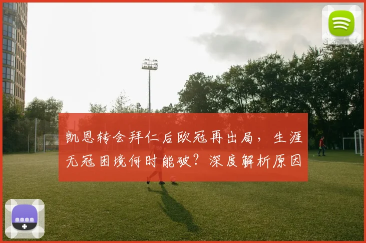 凯恩转会拜仁后欧冠再出局,生涯无冠困境何时能破?深度解析原因
