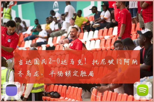 吉达国民2-0达马克！托尼破门阿纳齐乌龙，半场锁定胜局