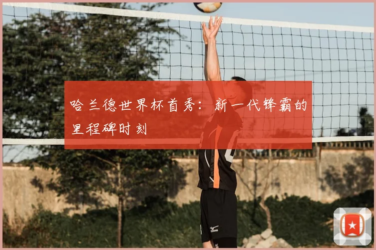 哈兰德世界杯首秀:新一代锋霸的里程碑时刻