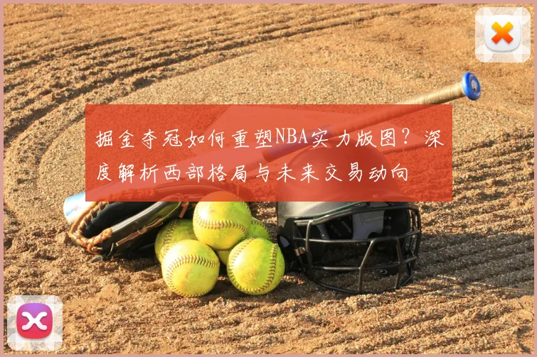 掘金夺冠如何重塑NBA实力版图？深度解析西部格局与未来交易动向